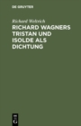 Image for Richard Wagners Tristan und Isolde als Dichtung: Nebst einigen allgemeinen Bemerkungen uber Wagners Kunst