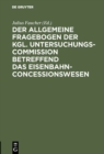 Image for Der allgemeine Fragebogen der Kgl. Untersuchungs-Commission betreffend das Eisenbahn-Concessionswesen
