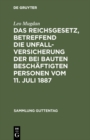 Image for Das Reichsgesetz, betreffend die Unfallversicherung der bei Bauten beschaftigten Personen vom 11. Juli 1887: Text-Ausgabe mit Anmerkungen und Sachregister