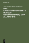 Image for Das Kriegssteuergesetz (Kriegsgewinnsteuer) vom 21. Juni 1916: Fur die Praxis erlautert unter Berucksichtigung der Bestimmungen des Kriegsgewinn-Rucklagengesetzes vom 24. Dezember 1915
