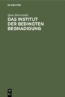 Image for Das Institut der bedingten Begnadigung: Ein Hilfsbuch mit Beispielen, Verfugungsentwurfen und Formularen