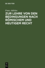 Image for Zur Lehre von den Bedingungen nach Romischem und heutigem Recht: Eine Vorarbeit fur das deutsche Civilgesetzbuch
