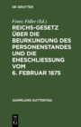 Image for Reichs-Gesetz uber die Beurkundung des Personenstandes und die Eheschlieung vom 6. Februar 1875: In der vom 1. Januar 1900 an geltenden Fassung. Nebst den preuischen Erganzungsvorschriften