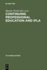 Image for Continuing Professional Education and IFLA: Past, Present, and a Vision for the Future ; Papers from the IFLA CPERT Second World Conference on Continuing Professional Education for the Library and Information Science Professions. A Publication of the Continuing Professional Education Round...