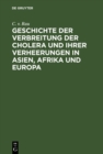 Image for Geschichte der Verbreitung der Cholera und ihrer Verheerungen in Asien, Afrika und Europa: vom Jahre 1817 bis zum Ende des Jahres 1831