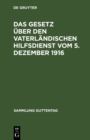 Image for Das Gesetz uber den vaterlandischen Hilfsdienst vom 5. Dezember 1916: Mit Ausfuhrungsbestimmungen, einer Einleitung, den amtlichen Materialien und einem Sachregister