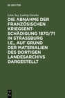 Image for Die Abnahme der franzosischen Kriegsentschadigung 1870/71 in Strassburg i.E., auf Grund der Materialien des dortigen Landesarchivs dargestellt