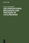 Image for Die Dispositionsbefugniss der Parteien im Civilprozess: Ein Beitrag zum Entwurfe der Prozessordnung fur den preussischen Staat
