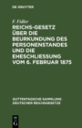Image for Reichs-Gesetz uber die Beurkundung des Personenstandes und die Eheschlieung vom 6. Februar 1875: In der vom 1. Januar 1900 an geltenden Fassung nebst den preuischen Erganzungsvorschriften