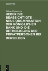 Image for Ueber Die Beabsichtigte Neue Organisation Der Koniglichen Bank Und Die Betheiligung Der Privatpersonen Bei Derselben