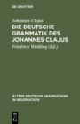 Image for Die deutsche Grammatik des Johannes Clajus: Nach dem altesten Druck von 1578 mit den Varianten der ubrigen Ausgaben