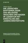 Image for Die judischen Baptismen oder das religiose Waschen und Baden im Judentum mit Einschlu des Judenchristentums