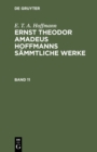 Image for E. T. A. Hoffmann: Ernst Theodor Amadeus Hoffmanns sammtliche Werke. Band 11