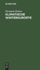 Image for Klimatische Winterkurorte : Mit Besonderer Rucksicht Auf Die Winterstationen Der Schweiz, Tirols, Oberitaliens Und Des Sudlichen Frankreichs. Ein Leitfaden Fur Aerzte Und Laien