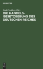 Image for Die Handelsgesetzgebung Des Deutschen Reiches : Handelsgesetzbuch Vom 10. Mai 1897 Einschließlich Des Seerechtes. Allgemeine Deutsche Wechselordnung. Die Erganzenden Reichsgesetze. Mit Ausfuhrlichem S