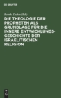 Image for Die Theologie Der Propheten ALS Grundlage Fur Die Innere Entwicklungsgeschichte Der Israelitischen Religion
