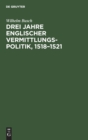 Image for Drei Jahre Englischer Vermittlungspolitik, 1518-1521