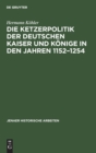 Image for Die Ketzerpolitik Der Deutschen Kaiser Und K?nige in Den Jahren 1152-1254