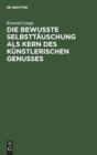 Image for Die Bewußte Selbsttauschung ALS Kern Des Kunstlerischen Genusses : Antrittsvorlesung Gehalten in Der Aula Der Universitat Tubingen Am 15. November 1894