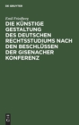 Image for Die Kunstige Gestaltung Des Deutschen Rechtsstudiums Nach Den Beschlussen Der Gisenacher Konferenz