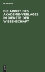 Image for Die Arbeit Des Akademie-Verlages Im Dienste Der Wissenschaft : Zur 250. Jahresfeier Der Deutschen Akademie Der Wissenschaften Zu Berlin