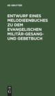 Image for Entwurf Eines Melodieenbuches Zu Dem Evangelischen Militar-Gesang- Und Gebetbuch : Auf Veranlassung Der Eisenacher Kirchenkonferenz