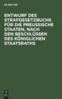 Image for Entwurf Des Strafgesetzbuchs Fur Die Preußische Staaten, Nach Den Beschlussen Des Koniglichen Staatsraths : Anhang: 1. Entwurf Des Gesetzes Uber Die Einfuhrung Des Strafgesetzbuchs, 2. Entwurf Des Ges