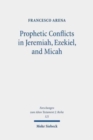 Image for Prophetic Conflicts in Jeremiah, Ezekiel, and Micah : How Post-Exilic Ideologies Created the False (and the True) Prophets
