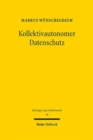 Image for Kollektivautonomer Datenschutz : Kollektivvereinbarungen nach Art. 88 DSGVO und ihre Gestaltungskontrolle