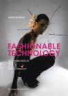 Image for Fashionable technology  : the intersection of design, fashion, science and technology