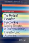 Image for The myth of executive functioning  : missing elements in conceptualization, evaluation, and assessment