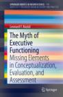 Image for The myth of executive functioning: missing elements in conceptualization, evaluation, and assessment