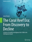 Image for Coral Reef Era: From Discovery to Decline: A history of scientific investigation from 1600 to the Anthropocene Epoch