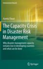 Image for The Capacity Crisis in Disaster Risk Management : Why disaster management capacity remains low in developing countries and what can be done