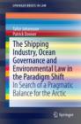 Image for Shipping Industry, Ocean Governance and Environmental Law in the Paradigm Shift: In Search of a Pragmatic Balance for the Arctic