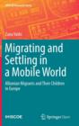 Image for Migrating and settling in a mobile world  : Albanian migrants and their children in Europe