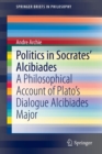 Image for Politics in Socrates&#39; Alcibiades : A Philosophical Account of Plato’s Dialogue Alcibiades Major