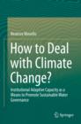 Image for How to Deal with Climate Change?: Institutional Adaptive Capacity as a Means to Promote Sustainable Water Governance
