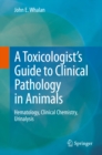 Image for Toxicologist&#39;s Guide to Clinical Pathology in Animals: Hematology, Clinical Chemistry, Urinalysis