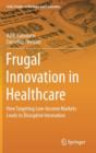 Image for Frugal Innovation in Healthcare : How Targeting Low-Income Markets Leads to Disruptive Innovation