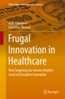 Image for Frugal Innovation in Healthcare: How Targeting Low-Income Markets Leads to Disruptive Innovation