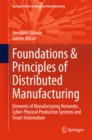 Image for Foundations &amp; Principles of Distributed Manufacturing: Elements of Manufacturing Networks, Cyber-Physical Production Systems and Smart Automation