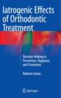 Image for Iatrogenic Effects of Orthodontic Treatment : Decision-Making in Prevention, Diagnosis, and Treatment