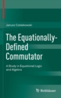 Image for The equationally-defined commutator  : a study in equational logic and algebra