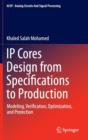 Image for IP cores design from specifications to production  : modeling, verification, optimization, and protection