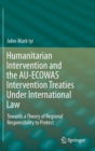 Image for Humanitarian intervention and the AU-ECOWAS intervention treaties under international law  : towards a theory of regional responsibility to protect