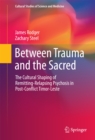 Image for Between Trauma and the Sacred: The Cultural Shaping of Remitting-Relapsing Psychosis in Post-Conflict Timor-Leste