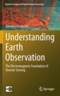 Image for Understanding Earth observation  : the electromagnetic foundation of remote sensing