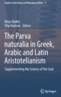 Image for The Parva naturalia in Greek, Arabic and Latin Aristotelianism  : supplementing the science of the soul