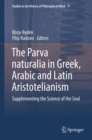 Image for The Parva naturalia in Greek, Arabic and Latin Aristotelianism: supplementing the science of the soul : volume 17